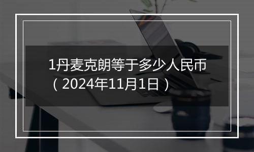 1丹麦克朗等于多少人民币（2024年11月1日）