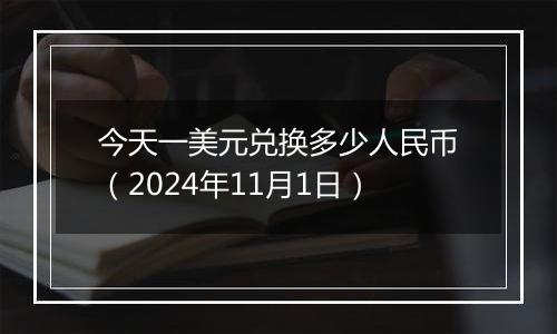 今天一美元兑换多少人民币（2024年11月1日）