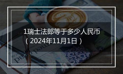 1瑞士法郎等于多少人民币（2024年11月1日）