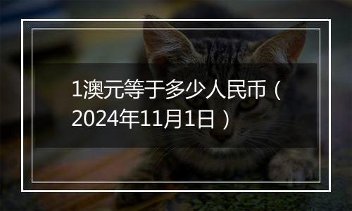 1澳元等于多少人民币（2024年11月1日）