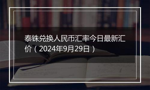 泰铢兑换人民币汇率今日最新汇价（2024年9月29日）