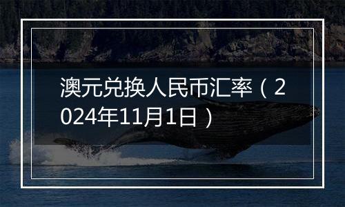 澳元兑换人民币汇率（2024年11月1日）