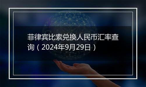 菲律宾比索兑换人民币汇率查询（2024年9月29日）