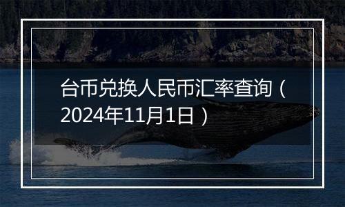 台币兑换人民币汇率查询（2024年11月1日）