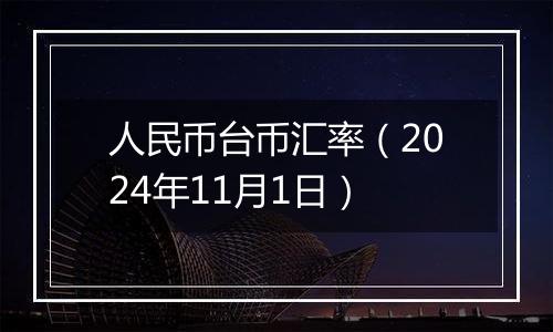 人民币台币汇率（2024年11月1日）