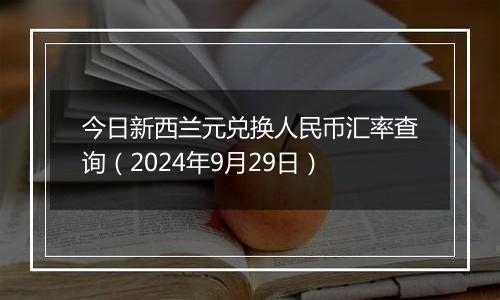 今日新西兰元兑换人民币汇率查询（2024年9月29日）