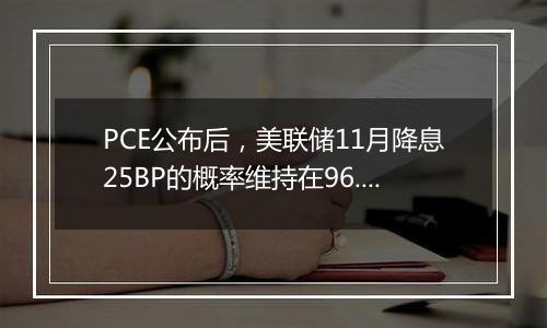 PCE公布后，美联储11月降息25BP的概率维持在96.1%不变