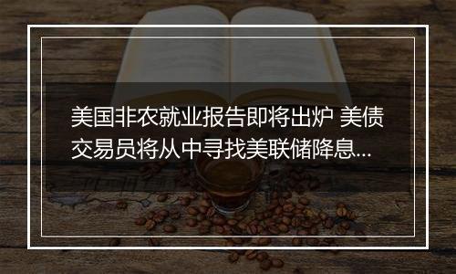 美国非农就业报告即将出炉 美债交易员将从中寻找美联储降息前景线索