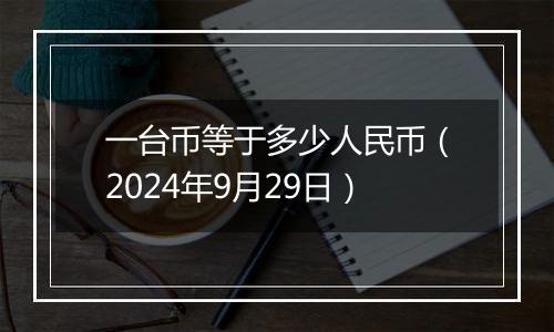 一台币等于多少人民币（2024年9月29日）