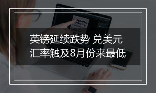 英镑延续跌势 兑美元汇率触及8月份来最低