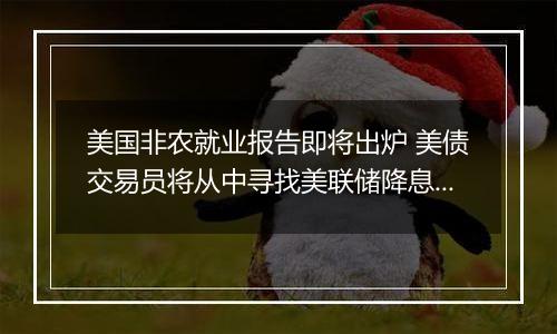 美国非农就业报告即将出炉 美债交易员将从中寻找美联储降息前景线索