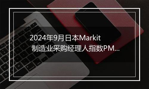 2024年9月日本Markit 制造业采购经理人指数PMI为49.2，前月为49.7