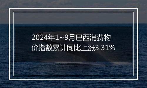 2024年1~9月巴西消费物价指数累计同比上涨3.31%