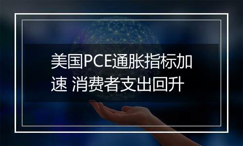 美国PCE通胀指标加速 消费者支出回升