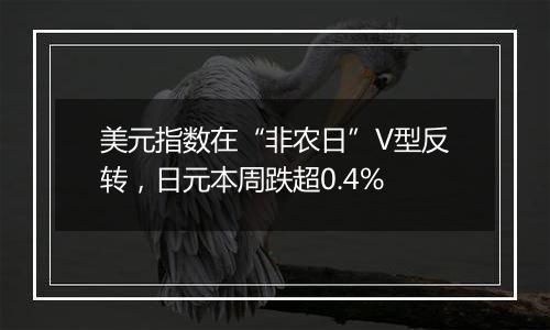 美元指数在“非农日”V型反转，日元本周跌超0.4%