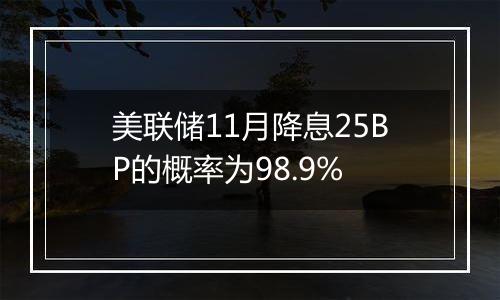 美联储11月降息25BP的概率为98.9%