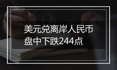 美元兑离岸人民币盘中下跌244点