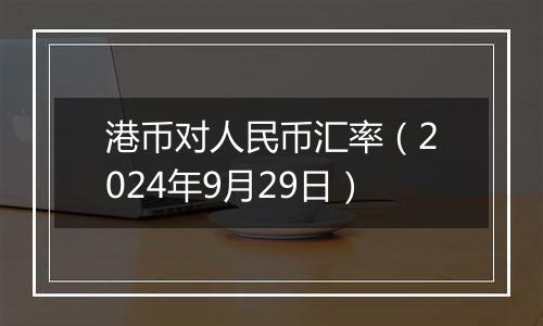 港币对人民币汇率（2024年9月29日）