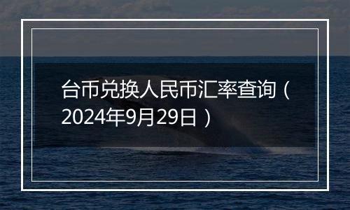 台币兑换人民币汇率查询（2024年9月29日）