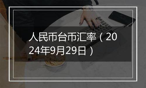 人民币台币汇率（2024年9月29日）