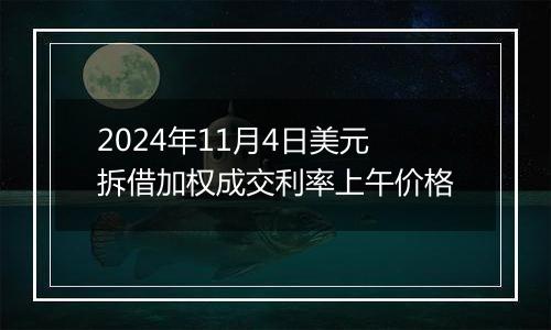 2024年11月4日美元拆借加权成交利率上午价格