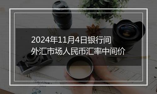 2024年11月4日银行间外汇市场人民币汇率中间价