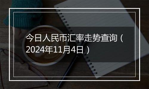 今日人民币汇率走势查询（2024年11月4日）