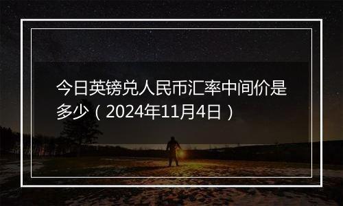 今日英镑兑人民币汇率中间价是多少（2024年11月4日）