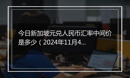 今日新加坡元兑人民币汇率中间价是多少（2024年11月4日）