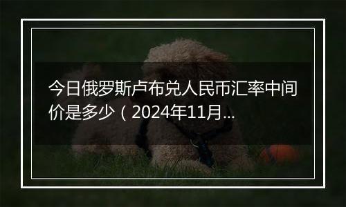 今日俄罗斯卢布兑人民币汇率中间价是多少（2024年11月4日）