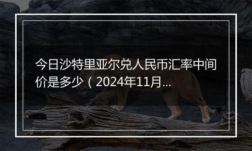 今日沙特里亚尔兑人民币汇率中间价是多少（2024年11月4日）