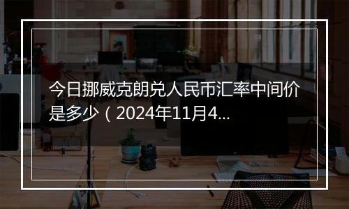 今日挪威克朗兑人民币汇率中间价是多少（2024年11月4日）