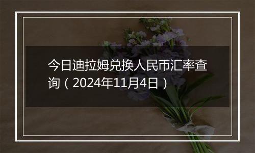 今日迪拉姆兑换人民币汇率查询（2024年11月4日）