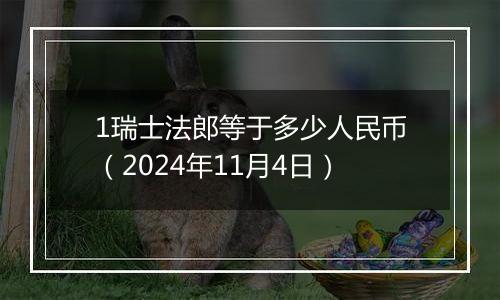 1瑞士法郎等于多少人民币（2024年11月4日）