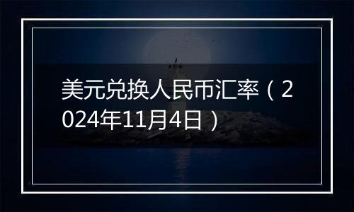 美元兑换人民币汇率（2024年11月4日）