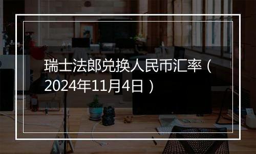 瑞士法郎兑换人民币汇率（2024年11月4日）