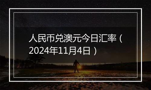 人民币兑澳元今日汇率（2024年11月4日）