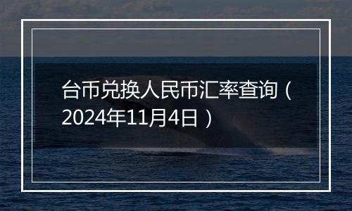 台币兑换人民币汇率查询（2024年11月4日）