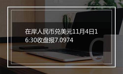 在岸人民币兑美元11月4日16:30收盘报7.0974