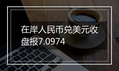 在岸人民币兑美元收盘报7.0974