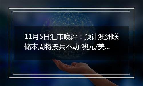 11月5日汇市晚评：预计澳洲联储本周将按兵不动 澳元/美元在0.66附近大幅上涨