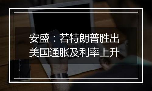 安盛：若特朗普胜出 美国通胀及利率上升