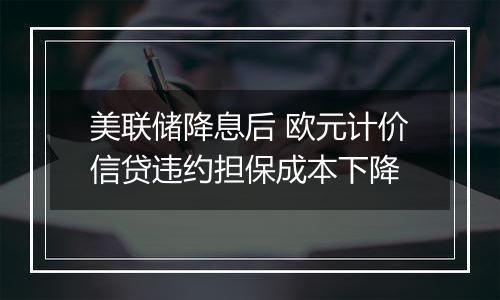 美联储降息后 欧元计价信贷违约担保成本下降