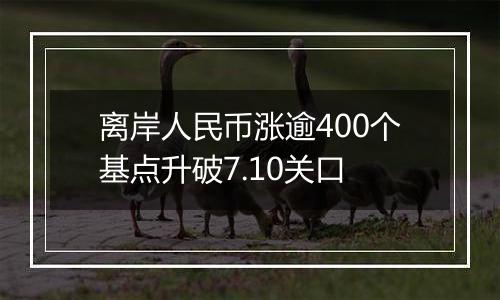 离岸人民币涨逾400个基点升破7.10关口