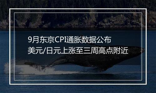 9月东京CPI通胀数据公布 美元/日元上涨至三周高点附近