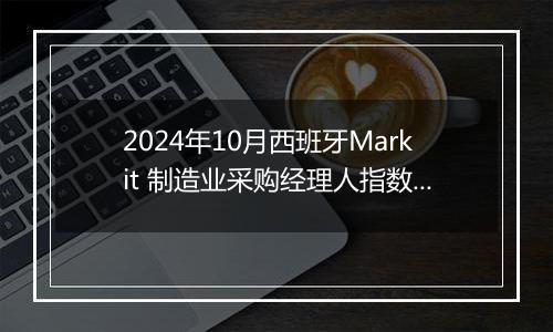 2024年10月西班牙Markit 制造业采购经理人指数PMI为54.5，前月为53