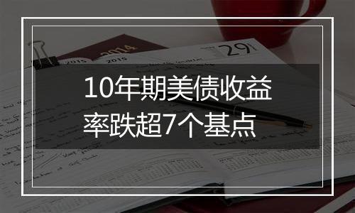 10年期美债收益率跌超7个基点