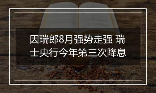 因瑞郎8月强势走强 瑞士央行今年第三次降息