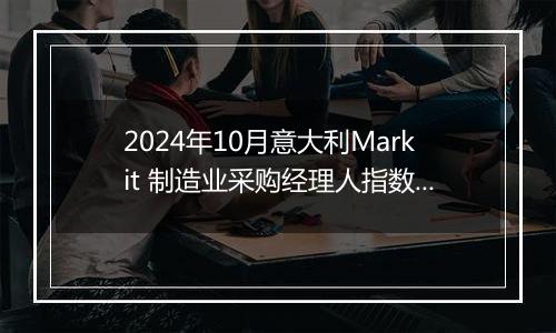 2024年10月意大利Markit 制造业采购经理人指数PMI为46.9，前月为48.3