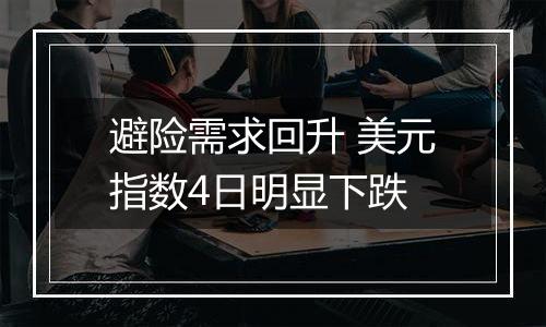 避险需求回升 美元指数4日明显下跌